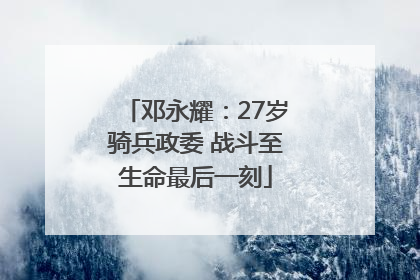 邓永耀：27岁骑兵政委 战斗至生命最后一刻