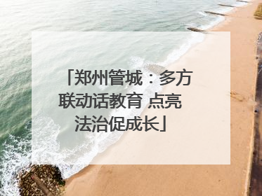 郑州管城：多方联动话教育 点亮法治促成长