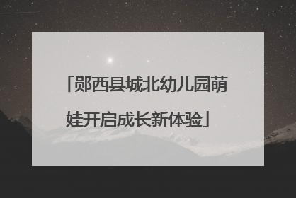 郧西县城北幼儿园萌娃开启成长新体验