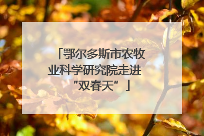鄂尔多斯市农牧业科学研究院走进“双春天”