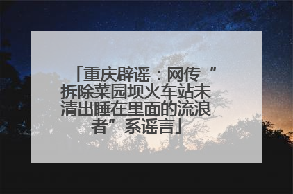 重庆辟谣：网传“拆除菜园坝火车站未清出睡在里面的流浪者”系谣言