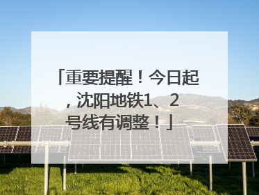重要提醒！今日起，沈阳地铁1、2 号线有调整！