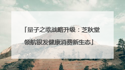 量子之歌战略升级：芝秋堂领航银发健康消费新生态