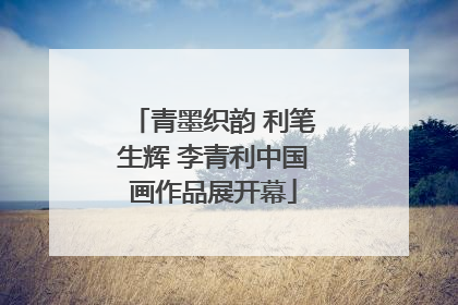 青墨织韵 利笔生辉 李青利中国画作品展开幕