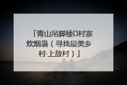 青山吊脚楼 村寨炊烟袅（寻找最美乡村·上敖村）