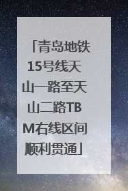 青岛地铁15号线天山一路至天山二路TBM右线区间顺利贯通