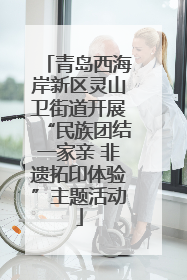 青岛西海岸新区灵山卫街道开展“民族团结一家亲 非遗拓印体验”主题活动