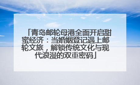 青岛邮轮母港全面开启甜蜜经济：当婚姻登记遇上邮轮文旅，解锁传统文化与现代浪漫的双重密码