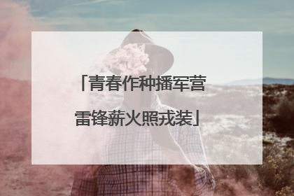 青春作种播军营 雷锋薪火照戎装