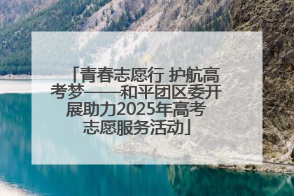 青春志愿行 护航高考梦——和平团区委开展助力2025年高考志愿服务活动
