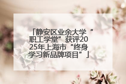 静安区业余大学“职工学堂”获评2025年上海市“终身学习新品牌项目”