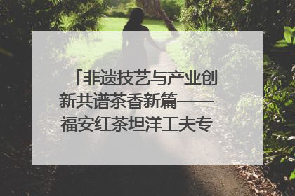 非遗技艺与产业创新共谱茶香新篇——福安红茶坦洋工夫专场推介会在京举办