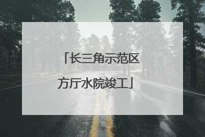 长三角示范区方厅水院竣工