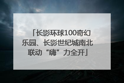长影环球100奇幻乐园、长影世纪城南北联动“嗨”力全开
