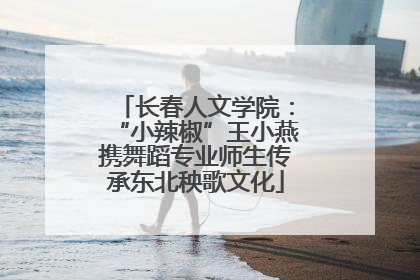 长春人文学院：“小辣椒”王小燕携舞蹈专业师生传承东北秧歌文化