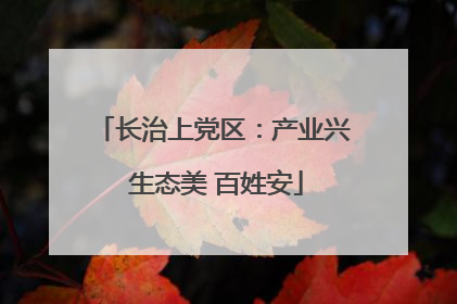 长治上党区：产业兴 生态美 百姓安