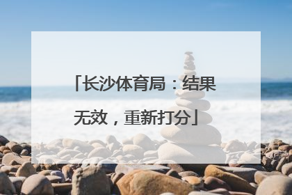 长沙体育局：结果无效，重新打分