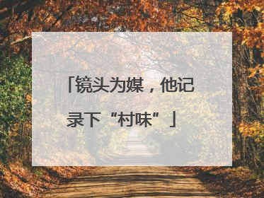 镜头为媒，他记录下“村味”