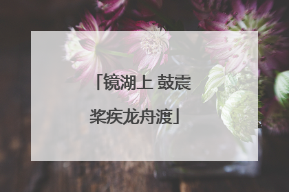 镜湖上 鼓震桨疾龙舟渡