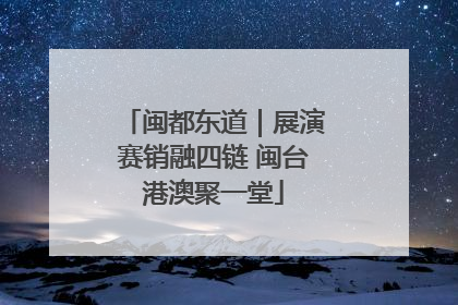 闽都东道｜展演赛销融四链 闽台港澳聚一堂