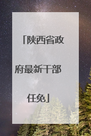 陕西省政府最新干部任免