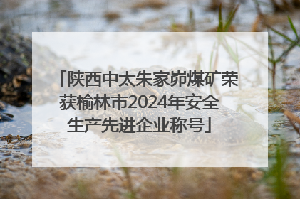 陕西中太朱家峁煤矿荣获榆林市2024年安全生产先进企业称号