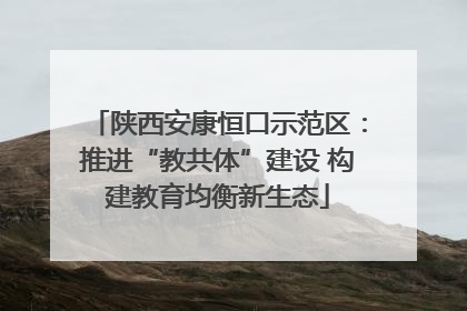 陕西安康恒口示范区：推进“教共体”建设 构建教育均衡新生态