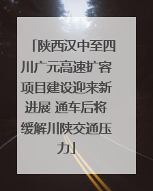 陕西汉中至四川广元高速扩容项目建设迎来新进展 通车后将缓解川陕交通压力