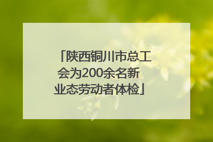 陕西铜川市总工会为200余名新业态劳动者体检