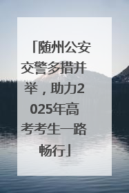 随州公安交警多措并举，助力2025年高考考生一路畅行