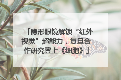 隐形眼镜解锁“红外视觉”超能力，复旦合作研究登上《细胞》
