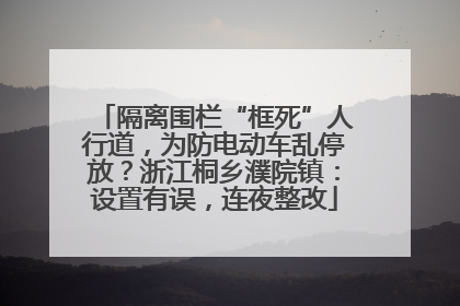 隔离围栏“框死”人行道，为防电动车乱停放？浙江桐乡濮院镇：设置有误，连夜整改