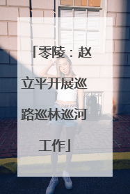 零陵：赵立平开展巡路巡林巡河工作