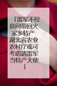 雷军不经意间带回火家乡特产 湖北省农业农村厅或可考虑请雷军当特产大使