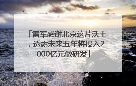 雷军感谢北京这片沃土，透露未来五年将投入2000亿元做研发