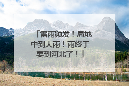 雷雨频发！局地中到大雨！雨终于要到河北了！