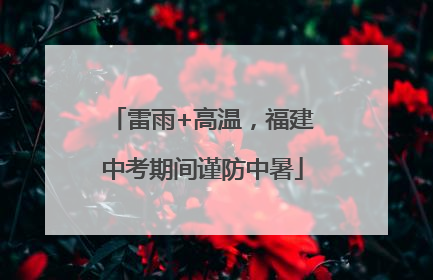雷雨+高温，福建中考期间谨防中暑