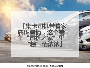 集卡司机带着家属传温情，这个端午“司机之家”里“粽”情浓浓