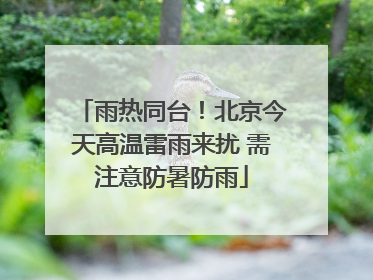 雨热同台！北京今天高温雷雨来扰 需注意防暑防雨