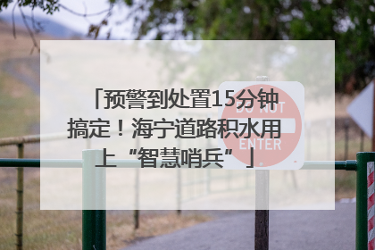 预警到处置15分钟搞定！海宁道路积水用上“智慧哨兵”