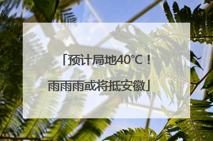 预计局地40℃！雨雨雨或将抵安徽