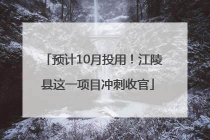 预计10月投用！江陵县这一项目冲刺收官