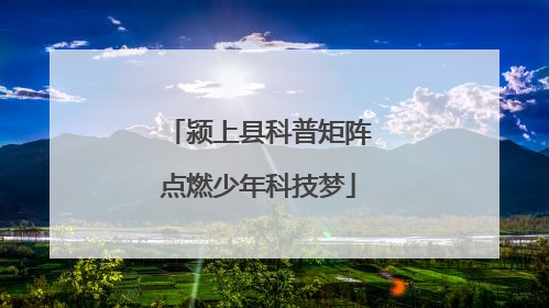 颍上县科普矩阵点燃少年科技梦