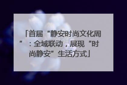 首届“静安时尚文化周”：全域联动，展现“时尚静安”生活方式