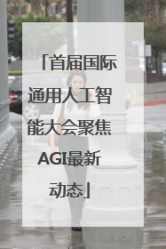 首届国际通用人工智能大会聚焦AGI最新动态