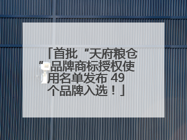 首批“天府粮仓”品牌商标授权使用名单发布 49个品牌入选！