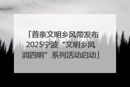 首条文明乡风带发布 2025宁波“文明乡风润四明”系列活动启动