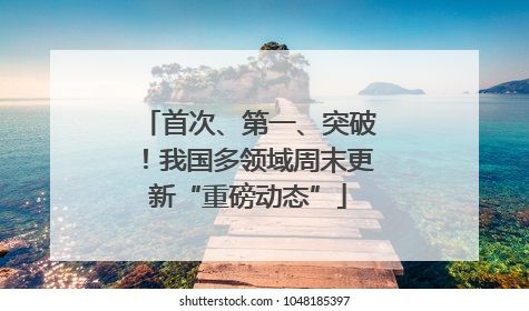 首次、第一、突破！我国多领域周末更新“重磅动态”