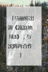 马丽将出演《流浪地球3》，与沈腾再合作