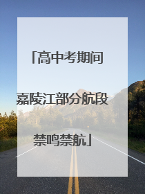 高中考期间 嘉陵江部分航段禁鸣禁航